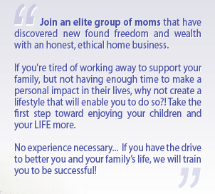 Join an elite group of moms that have discovered new found freedom and wealth with an honest, ethical home business...